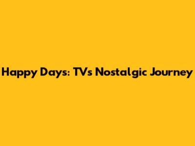 Happy Days: TV's Nostalgic Journey