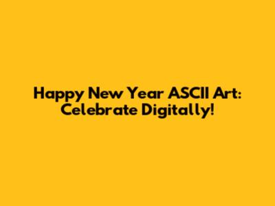 Happy New Year ASCII Art: Celebrate Digitally!