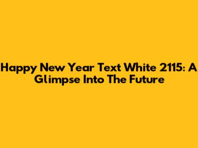 Happy New Year Text White 2115: A Glimpse Into The Future