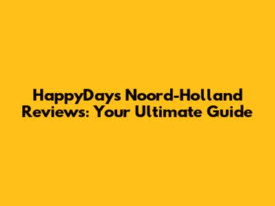 HappyDays Noord-Holland Reviews: Your Ultimate Guide