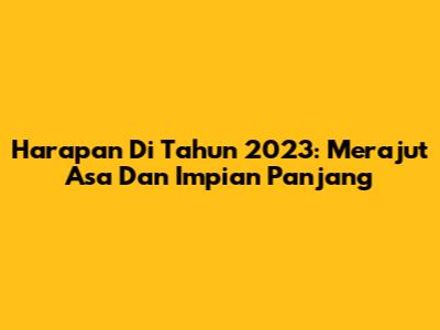 Harapan Di Tahun 2023: Merajut Asa Dan Impian Panjang