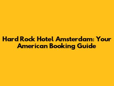 Hard Rock Hotel Amsterdam: Your American Booking Guide