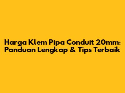 Harga Klem Pipa Conduit 20mm: Panduan Lengkap & Tips Terbaik