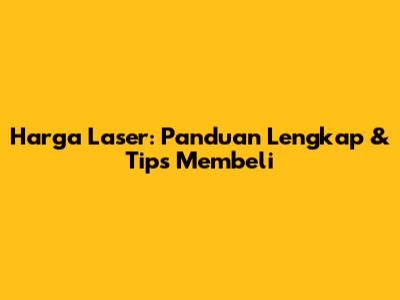 Harga Laser: Panduan Lengkap & Tips Membeli