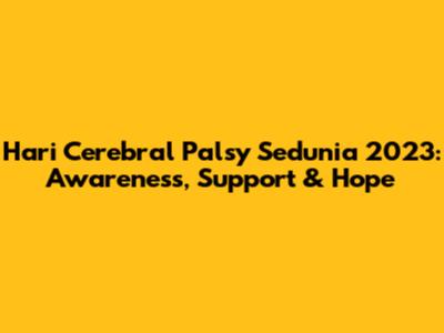 Hari Cerebral Palsy Sedunia 2023: Awareness, Support & Hope