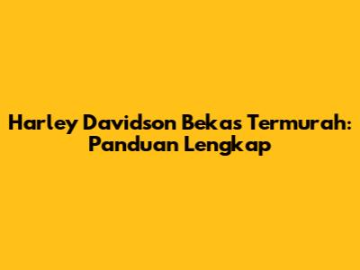Harley Davidson Bekas Termurah: Panduan Lengkap