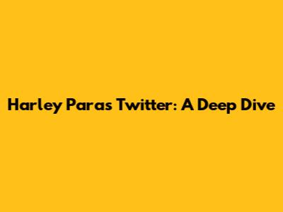 Harley Paras Twitter: A Deep Dive