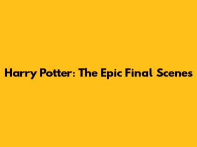 Harry Potter: The Epic Final Scenes
