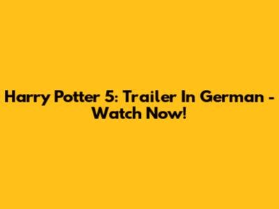 Harry Potter 5: Trailer In German - Watch Now!