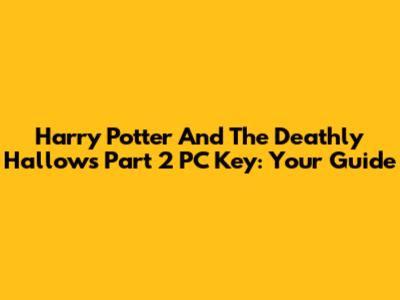 Harry Potter And The Deathly Hallows Part 2 PC Key: Your Guide