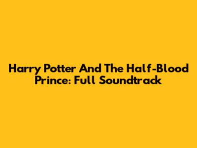 Harry Potter And The Half-Blood Prince: Full Soundtrack