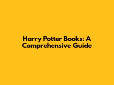 Harry Potter Books: A Comprehensive Guide