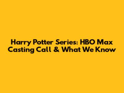 Harry Potter Series: HBO Max Casting Call & What We Know