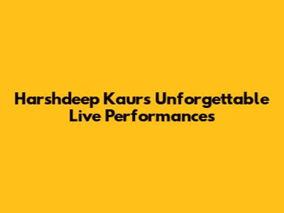 Harshdeep Kaur's Unforgettable Live Performances