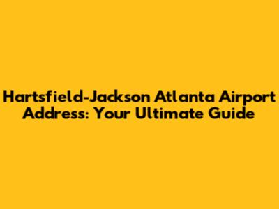 Hartsfield-Jackson Atlanta Airport Address: Your Ultimate Guide