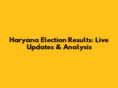 Haryana Election Results: Live Updates & Analysis