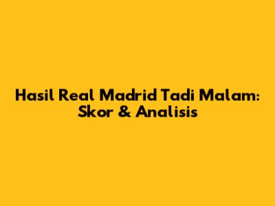 Hasil Real Madrid Tadi Malam: Skor & Analisis