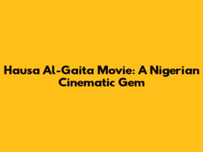 Hausa Al-Gaita Movie: A Nigerian Cinematic Gem