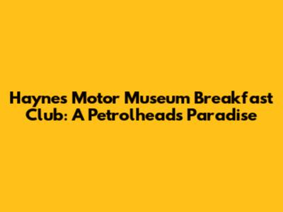 Haynes Motor Museum Breakfast Club: A Petrolhead's Paradise