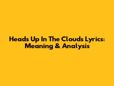 Heads Up In The Clouds Lyrics: Meaning & Analysis