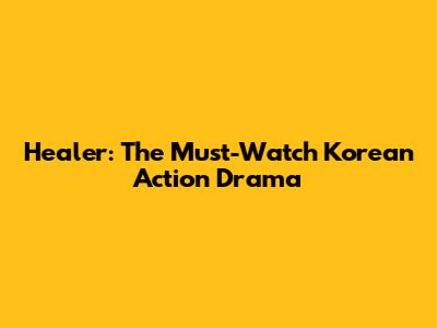 Healer: The Must-Watch Korean Action Drama