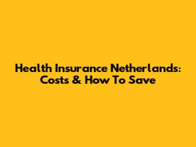 Health Insurance Netherlands: Costs & How To Save