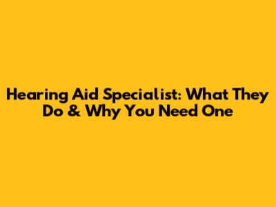 Hearing Aid Specialist: What They Do & Why You Need One