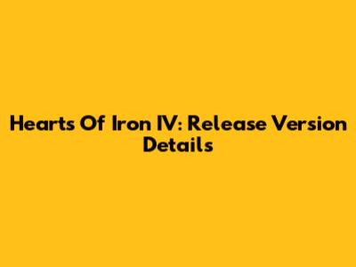 Hearts Of Iron IV: Release Version Details