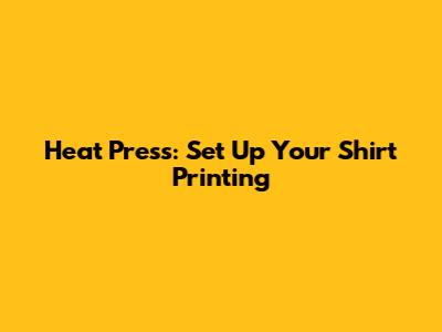Heat Press: Set Up Your Shirt Printing