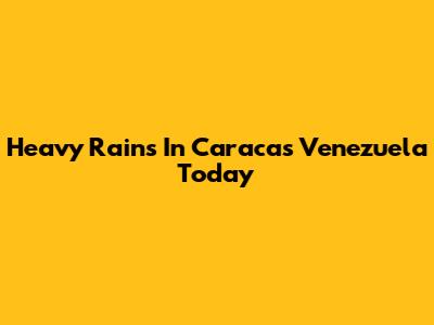 Heavy Rains In Caracas Venezuela Today