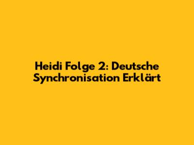 Heidi Folge 2: Deutsche Synchronisation Erklärt