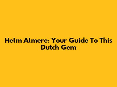 Helm Almere: Your Guide To This Dutch Gem