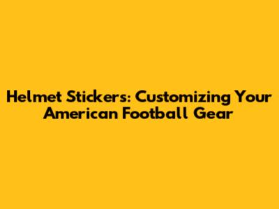 Helmet Stickers: Customizing Your American Football Gear