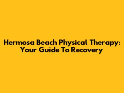 Hermosa Beach Physical Therapy: Your Guide To Recovery