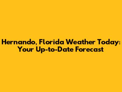 Hernando, Florida Weather Today: Your Up-to-Date Forecast