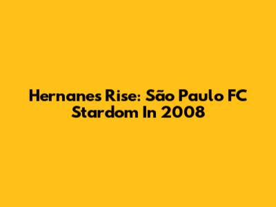 Hernanes' Rise: São Paulo FC Stardom In 2008