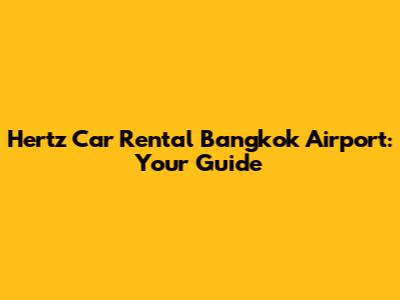 Hertz Car Rental Bangkok Airport: Your Guide