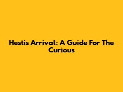 Hesti's Arrival: A Guide For The Curious
