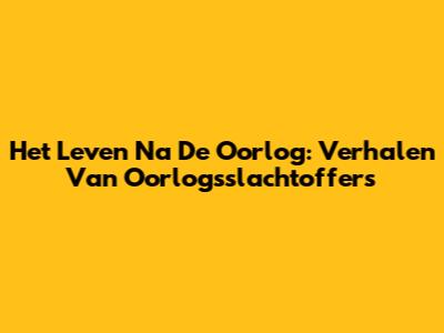Het Leven Na De Oorlog: Verhalen Van Oorlogsslachtoffers