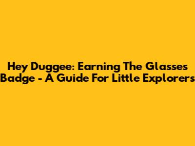 Hey Duggee: Earning The Glasses Badge - A Guide For Little Explorers