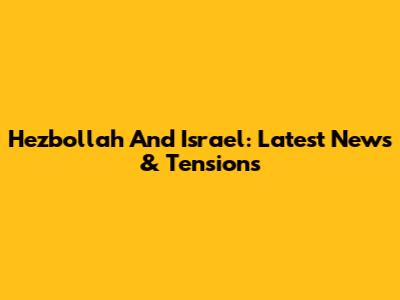 Hezbollah And Israel: Latest News & Tensions
