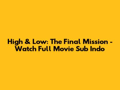 High & Low: The Final Mission - Watch Full Movie Sub Indo