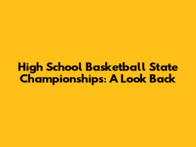 High School Basketball State Championships: A Look Back