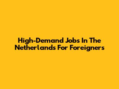 High-Demand Jobs In The Netherlands For Foreigners