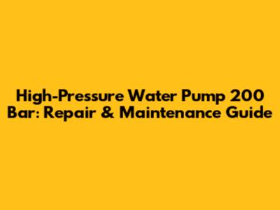 High-Pressure Water Pump 200 Bar: Repair & Maintenance Guide