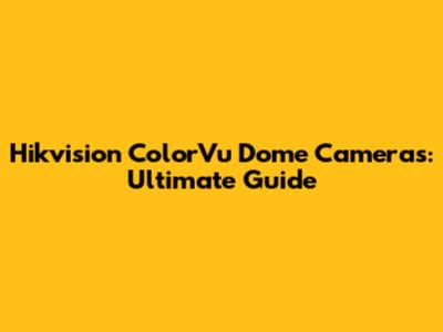 Hikvision ColorVu Dome Cameras: Ultimate Guide