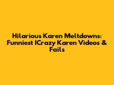 Hilarious Karen Meltdowns: Funniest ICrazy Karen Videos & Fails