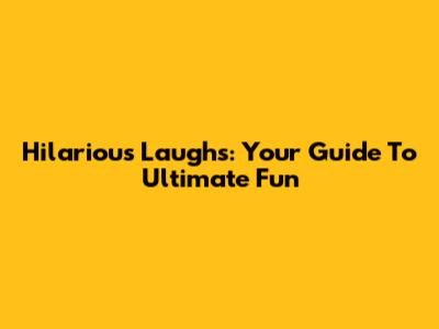 Hilarious Laughs: Your Guide To Ultimate Fun