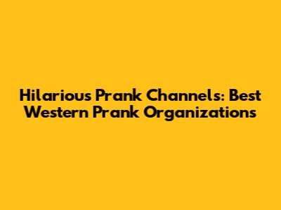 Hilarious Prank Channels: Best Western Prank Organizations