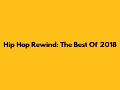 Hip Hop Rewind: The Best Of 2018